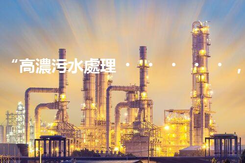 “高濃污水處理，綠色環(huán)保新篇章”